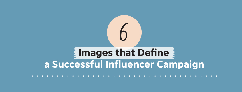 6 Images that Define a Successful Influencer Campaign